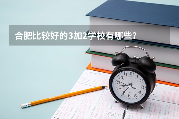 合肥比较好的3加2学校有哪些？
