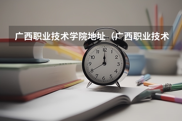 广西职业技术学院地址（广西职业技术学院有几个校区）