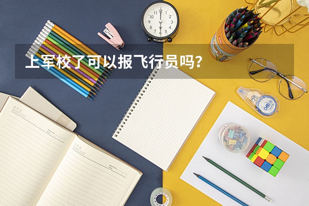 上军校了可以报飞行员吗？