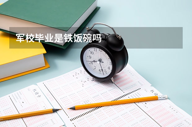 军校毕业是铁饭碗吗