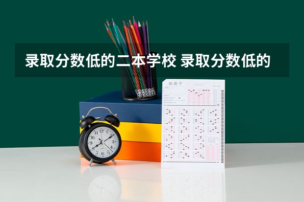 录取分数低的二本学校 录取分数低的二本学校