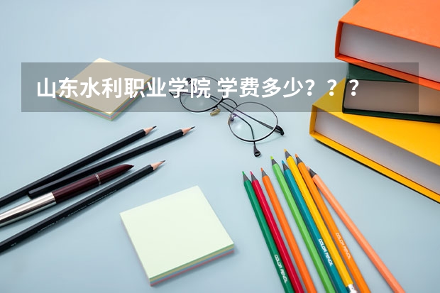 山东水利职业学院 学费多少？？？