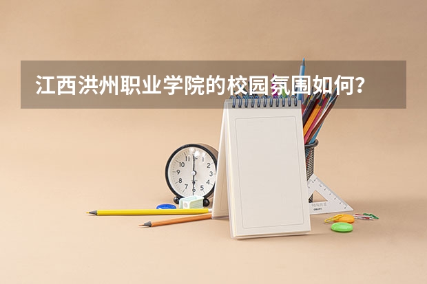 江西洪州职业学院的校园氛围如何？