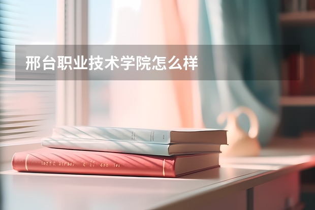 邢台职业技术学院怎么样