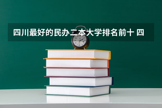 四川最好的民办二本大学排名前十 四川民办二本大学排名是怎样的？