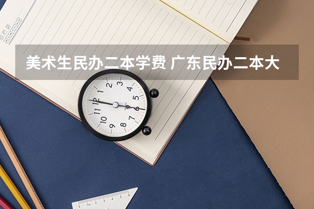 美术生民办二本学费 广东民办二本大学学费