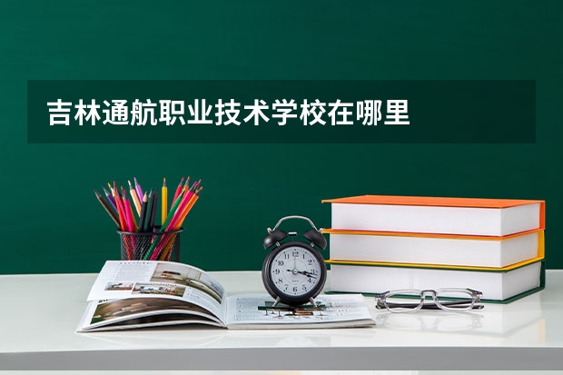 吉林通航职业技术学校在哪里