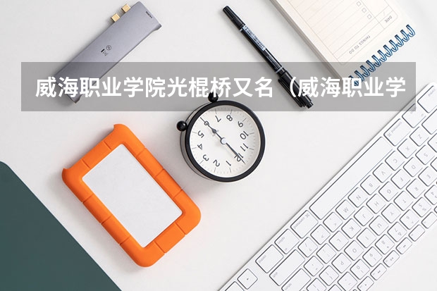 威海职业学院光棍桥又名（威海职业学院地址）