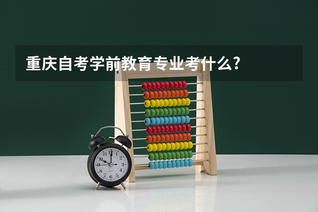 重庆自考学前教育专业考什么?