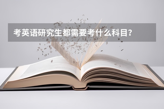 考英语研究生都需要考什么科目？