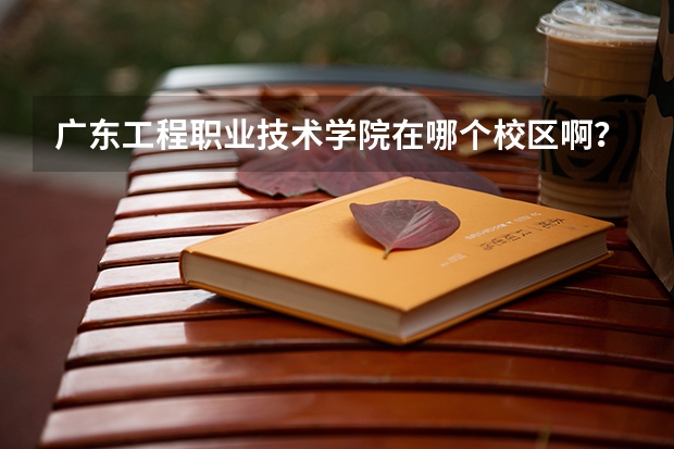 广东工程职业技术学院在哪个校区啊？