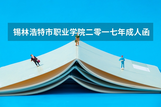 锡林浩特市职业学院二零一七年成人函授能报名吗？