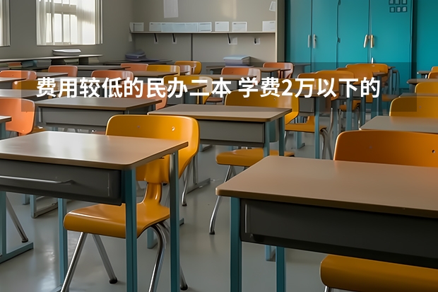 费用较低的民办二本 学费2万以下的民办二本大学