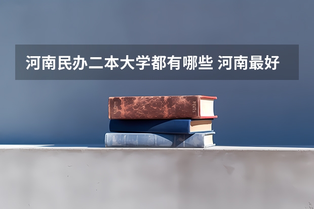 河南民办二本大学都有哪些 河南最好的民办二本