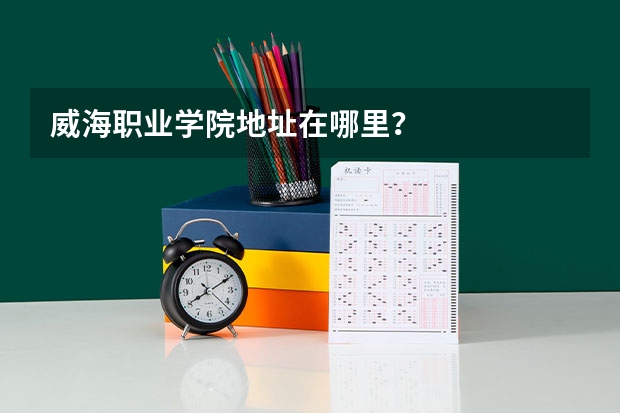 威海职业学院地址在哪里？