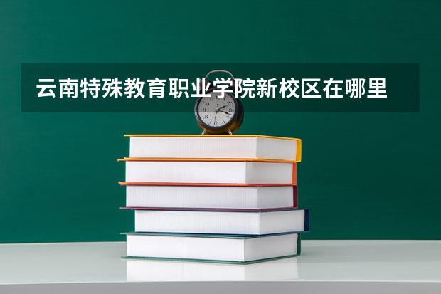 云南特殊教育职业学院新校区在哪里