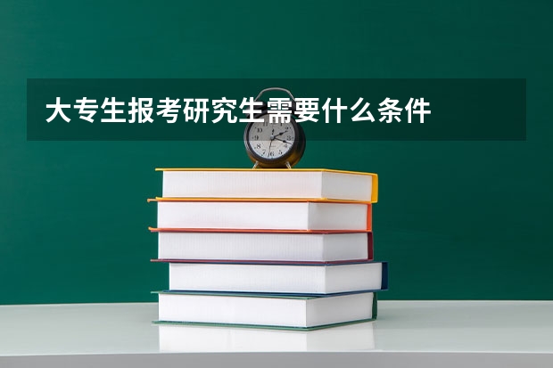 大专生报考研究生需要什么条件