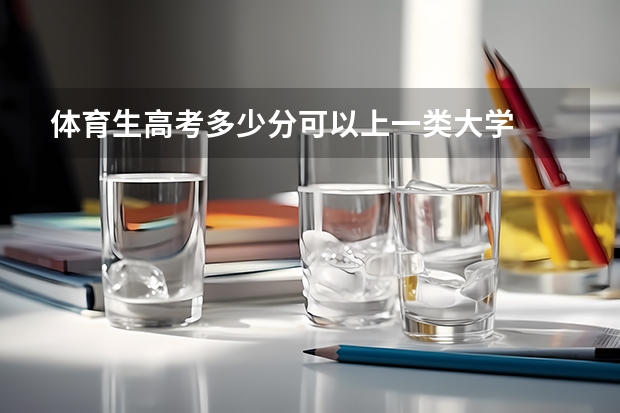 体育生高考多少分可以上一类大学