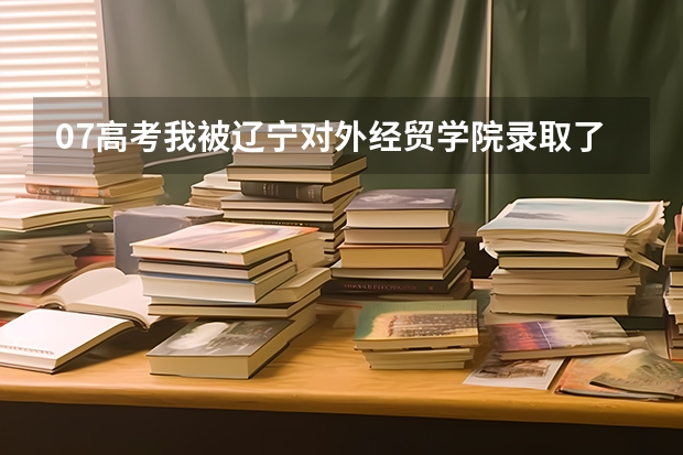 07高考我被辽宁对外经贸学院录取了,不想去,该怎么办呢?!