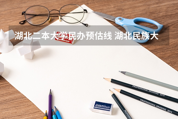 湖北二本大学民办预估线 湖北民族大学二本分数线