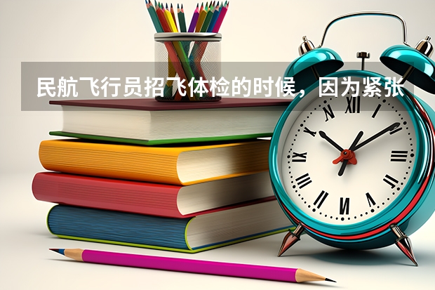 民航飞行员招飞体检的时候，因为紧张，呼吸不匀称，心跳还很快，结果心电图被要求复查(还是以心脏彩超的（民航招飞体检全介绍（通俗易懂版，建议新手收藏））