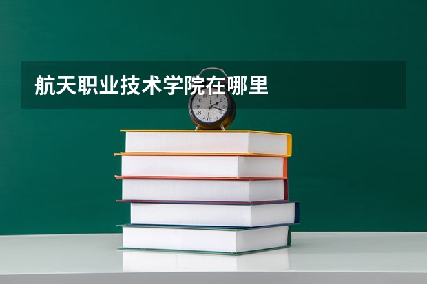 航天职业技术学院在哪里
