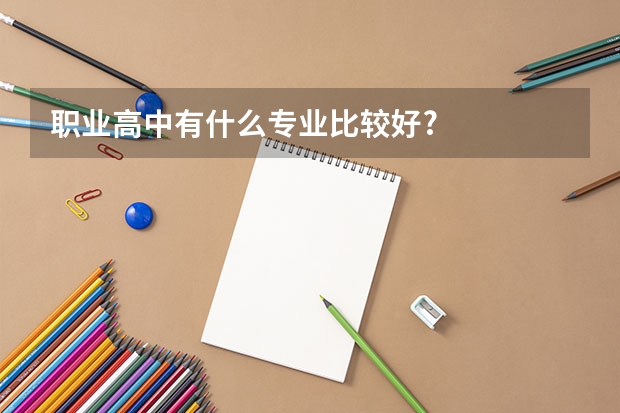 职业高中有什么专业比较好?