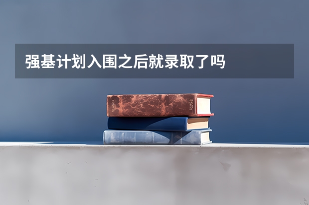 强基计划入围之后就录取了吗
