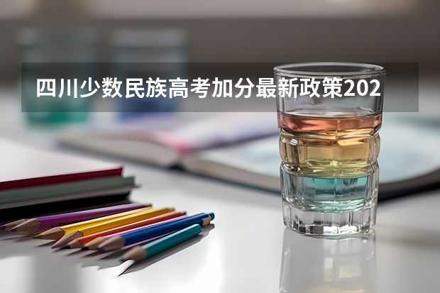四川少数民族高考加分最新政策2023（四川高考少数民族加分政策）