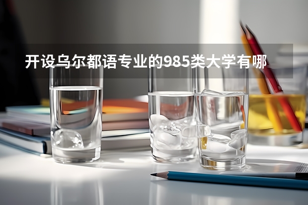 开设乌尔都语专业的985类大学有哪些