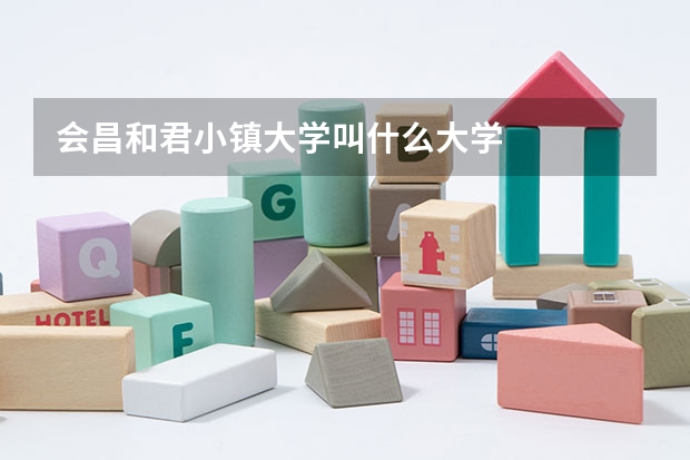 会昌和君小镇大学叫什么大学