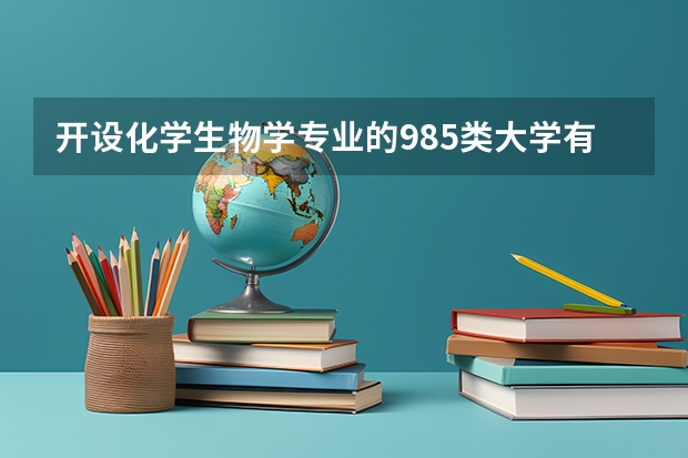 开设化学生物学专业的985类大学有哪些