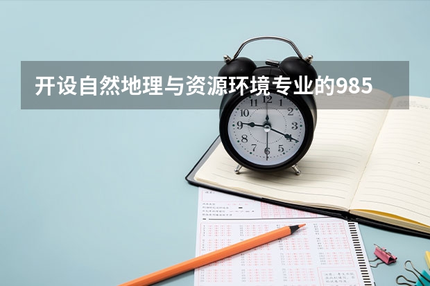 开设自然地理与资源环境专业的985类大学有哪些