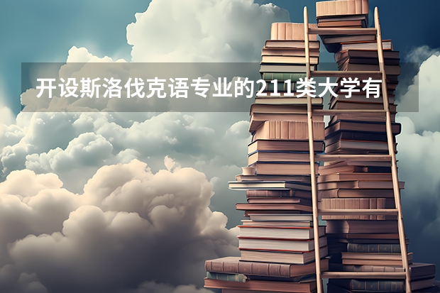 开设斯洛伐克语专业的211类大学有哪些