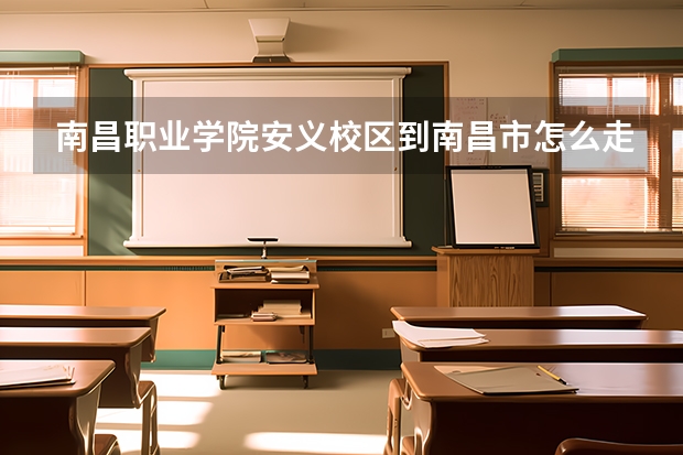 南昌职业学院安义校区到南昌市怎么走