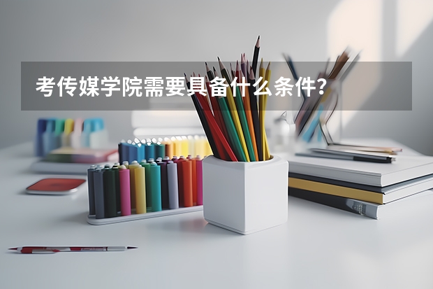 考传媒学院需要具备什么条件?