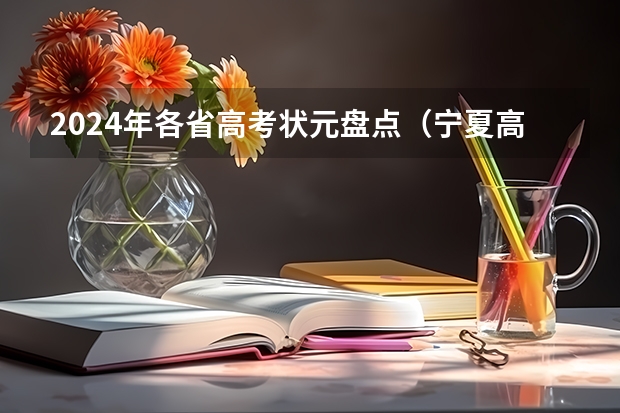 2024年各省高考状元盘点(宁夏高考落户真实感受)