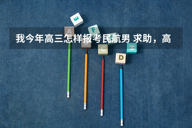 我今年高三怎样报考民航男 求助，高考择校！！！！民航还是一本？？？