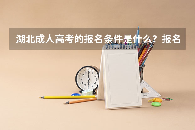 湖北成人高考的报名条件是什么？报名需要哪些材料呢？
