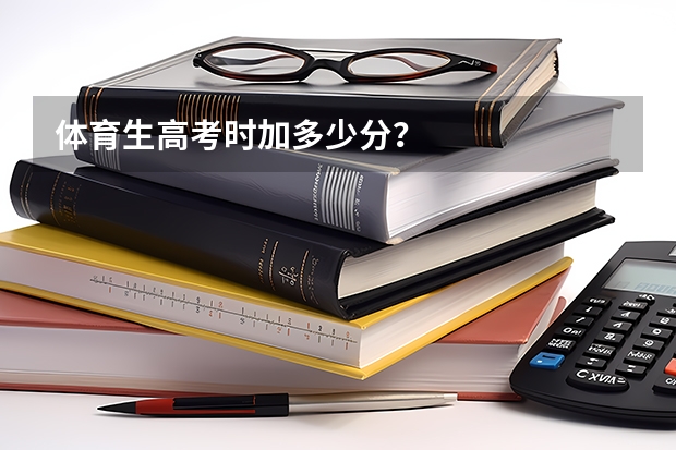 体育生高考时加多少分?