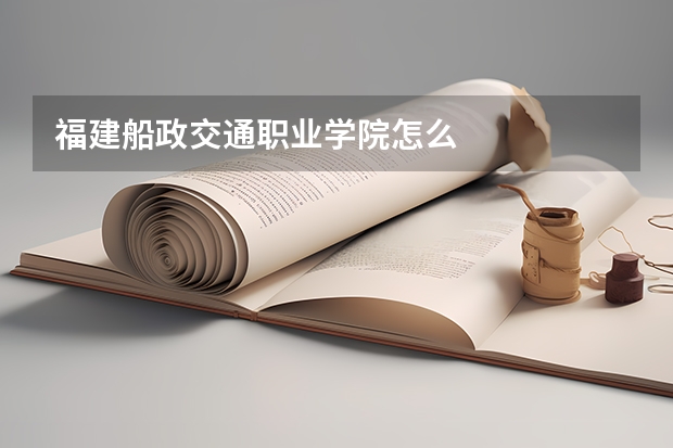 福建船政交通职业学院怎么