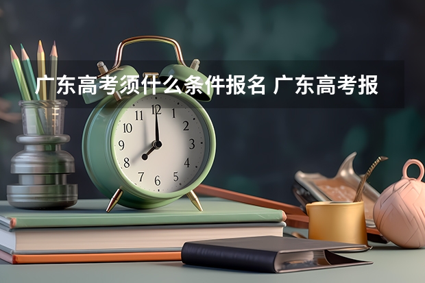 广东高考须什么条件报名 广东高考报名时间