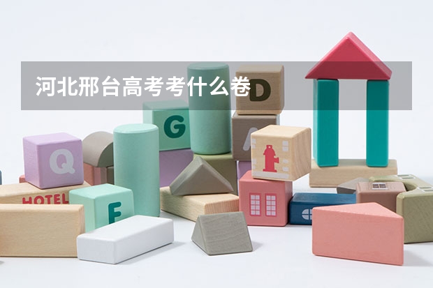 河北邢台高考考什么卷