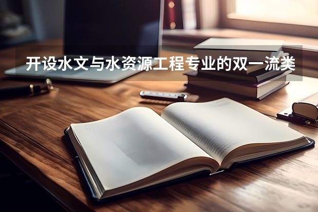 开设水文与水资源工程专业的双一流类大学有哪些