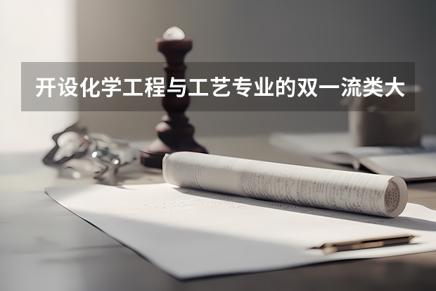 开设化学工程与工艺专业的双一流类大学有哪些