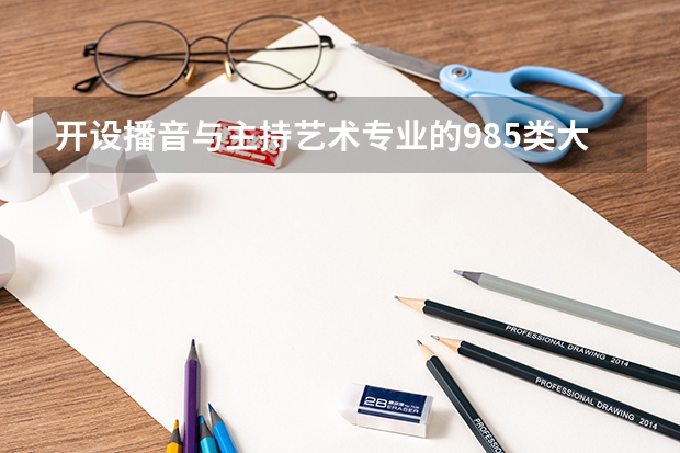 开设播音与主持艺术专业的985类大学有哪些