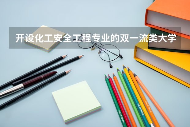 开设化工安全工程专业的双一流类大学有哪些