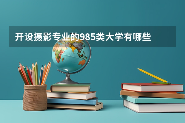 开设摄影专业的985类大学有哪些