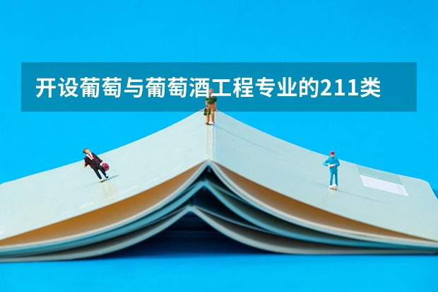 开设葡萄与葡萄酒工程专业的211类大学有哪些