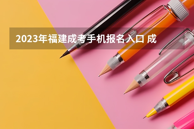 2023年福建成考手机报名入口 成人高考手机怎么报名
